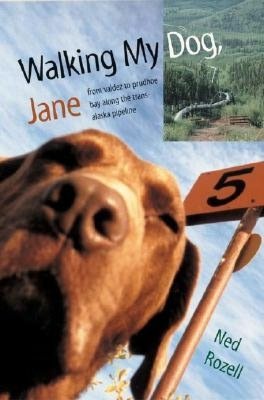 Walking My Dog Jane: From Valdez to Prudhoe Bay along the Trans-Alaska Pipeline