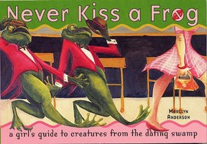 Never Kiss a Frog: A Girl's Guide to Creatures from the Dating Swamp