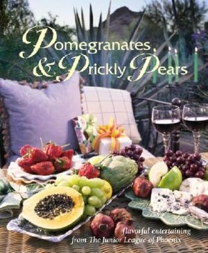 Pomegranates and Prickly Pears: Flavorful Entertaining from the Junior League of Phoenix