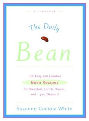 Daily Bean: 175 Easy and Creative Bean Recipes for Breakfast, Lunch, Dinner ....and, yes, Dessert!