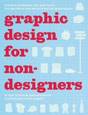 Graphic Design for Nondesigners: Essential Knowledge, Tips, and Tricks, Plus 20 Step-by-Step Projects for the Design Novice