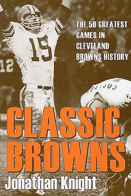 Classic Browns: The 50 Greatest Games in Cleveland Browns History