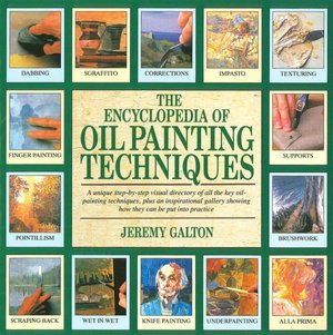 The Encyclopedia of Oil Painting Techniques: A Unique Step-by-Step Visual Directory of All the Key Oil-Painting Techniques, Plus an Inspirational Gallery Showing How They Can Be Put into Practice