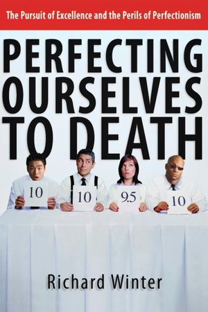 Download free kindle ebooks pc Perfecting Ourselves to Death: The Pursuit of Excellence and the Perils of Perfectionism by Richard Winter English version PDB