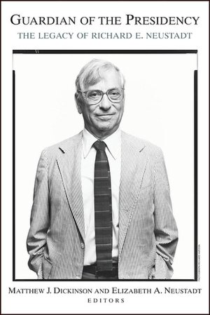 Guardian of the Presidency: The Legacy of Richard E. Neustadt