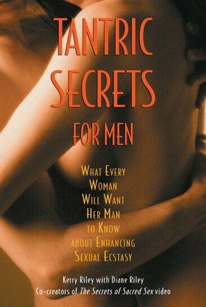 Tantric Secrets for Men: What Every Woman Will Want Her Man to Know about Enhancing Sexual Ecstacy