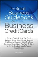 The Small Business Guidebook On Business Credit Cards: A 2-in-1 Guide To Help The Small Business Owner Start A Small Business And Manage Finances Using The Right Business Credit Card Plus Tips On How To Set Up The Business To Accept Credit Cards