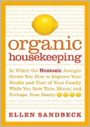 Organic Housekeeping: In Which the Non-Toxic Avenger Shows You How to Improve Your Health and That of Your Family, While You Save Time, Money, and, Perhaps, Your Sanity
