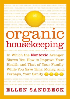 Organic Housekeeping: In Which the Non-Toxic Avenger Shows You How to Improve Your Health and That of Your Family, While You Save Time, Money, and, Perhaps, Your Sanity