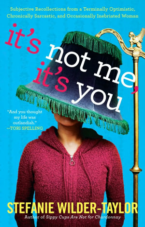 It's Not Me, It's You: Subjective Recollections from a Terminally Optimistic, Chronically Sarcastic and Occasionally Inebriated Woman