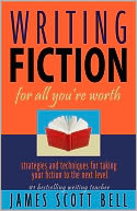 Writing Fiction for All You're Worth: Strategies and Techniques for Taking Your Fiction to the Next Level