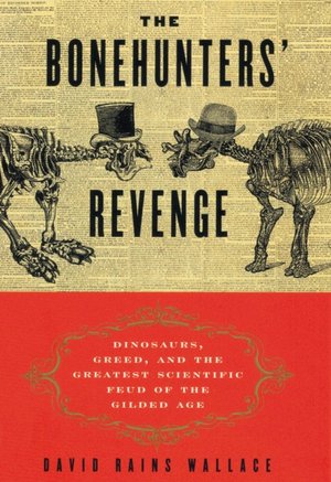 The Bonehunters' Revenge: Dinosaurs, Greed, and the Greatest Scientific Feud of the Gilded Age