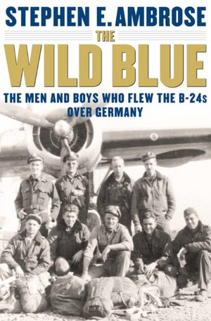 The Wild Blue: The Men and Boys Who Flew the B-24s Over Germany