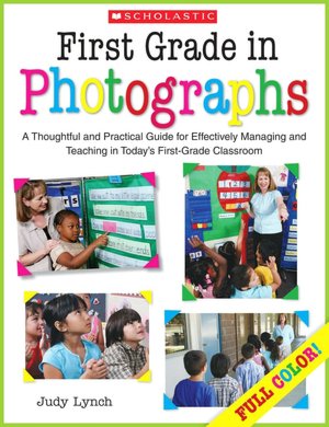 First Grade in Photographs: A Thoughtful and Practical Guide for Managing and Teaching Literacy in the First Five Weeks and Throughout the Year