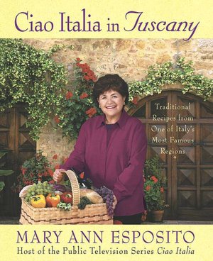 Ciao Italia in Tuscany: Traditional Recipes from One of Italy's Most Famous Regions