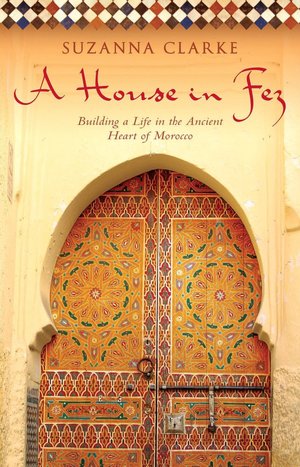 House in Fez: Building a Life in the Ancient Heart of Morocco