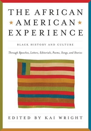 The African American Experience: Black History and Culture Through Speeches, Letters, Editorials, Poems, Songs, and Stories