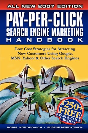 Pay-Per-Click Search Engine Marketing Handbook: Low Cost Strategies for Attracting New Customers Using Google, MSN, Yahoo, and Other Search Engines