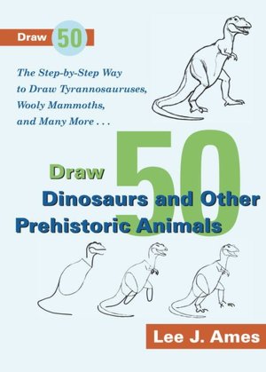 Dinosaurs and Other Prehistoric Animals: The Step-by-Step Way to Draw Tyrannosauruses, Wooly Mammoths, and Many More..