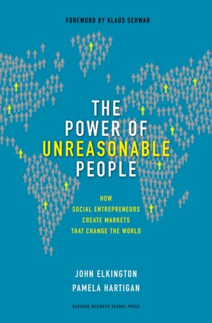 The Power of Unreasonable People: How Social Entrepreneurs Create Markets That Change the World