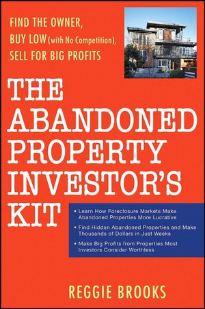 The Abandoned Property Investor's Kit: Find the Owner, Buy Low (with No Competition!), Sell for Big Profits