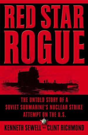 Red Star Rogue: The Untold Story of a Soviet Submarine's Nuclear Strike Attempt on the U.S.
