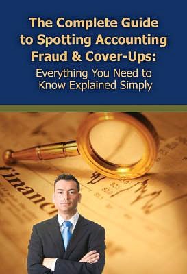 The Complete Guide to Spotting Accounting Fraud and Cover-Ups: Everything You Need to Know Explained Simply