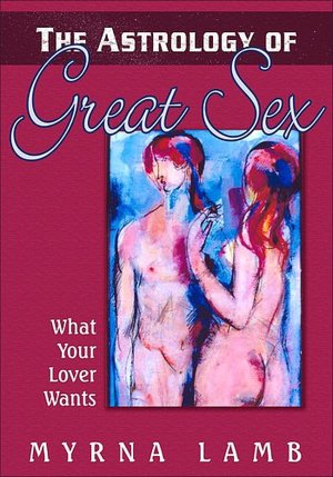 The Astrology of Great Sex: Discover Your Lover's-And Your Own-Deepest Desired