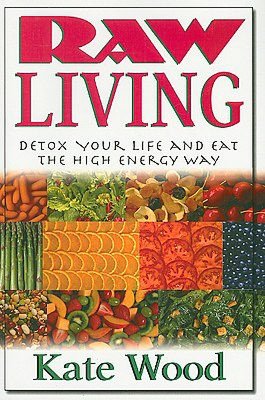 Raw Living: Detox Your Life and Eat the High Energy Way