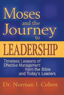 Moses and the Journey to Leadership: Timeless Lessons of Effective Management from the Bible and Today's Leaders
