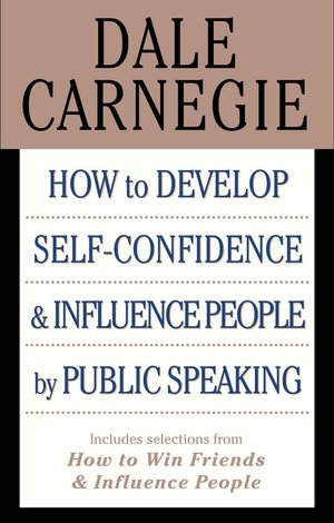 How to Develop Self-Confidence and Influence People by Public Speaking: (with selections from How to Win Friends and Influence People and How to Stop Worrying and Start Living)