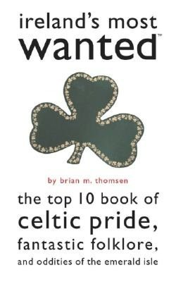Ireland's Most Wanted?: The Top 10 Book of Celtic Pride, Fantastic Folklore, and Oddities of the Emerald Isle