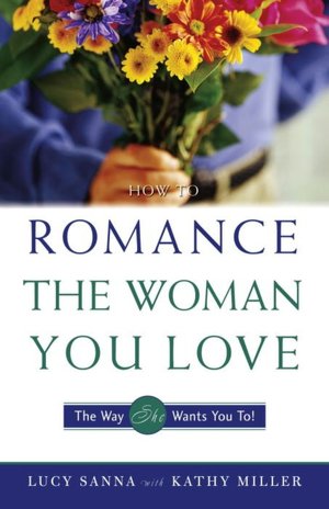 How to Romance the Woman You Love: The Way She Wants You To!