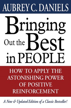 Bringing out the Best in People: How to Apply the Astonishing Power of Positive Reinforcement
