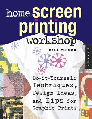 Home Screen Printing Workshop: Do It Yourself Techniques for Graphic Tees, Art Prints, and Funky Accessories