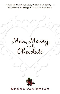 Men, Money, and Chocolate: A Magical Tale about Love, Wealth, and Beauty...and How to Be Happy Before You Have It All