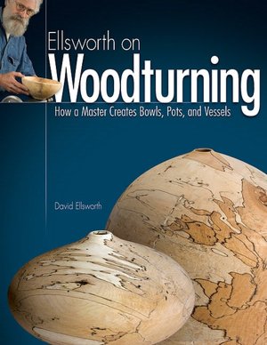 Ellsworth on Woodturning: How a Master Creates Bowls, Pots, and Vessels