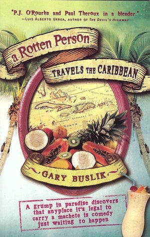A Rotten Person Travels the Caribbean: A Grump in Paradise Discovers that Anyplace it's Legal to Carry a Machete is Comedy Just Waiting to Happen