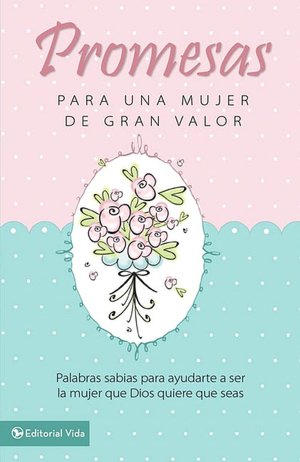 Promesas para una Mujer de Gran Valor: Palabras Sabias para Ayudarte a Ser la Mujer que Dios Quiere que Seas