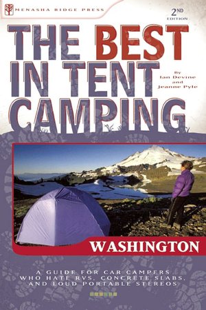 The Best in Tent Camping - Washington: A Guide for Car Campers Who Hate RVs, Concrete Slabs, and Loud Portable Stereos