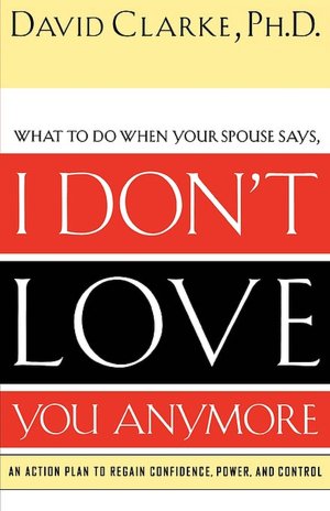 I Don't Love You Anymore: What to do when he says,