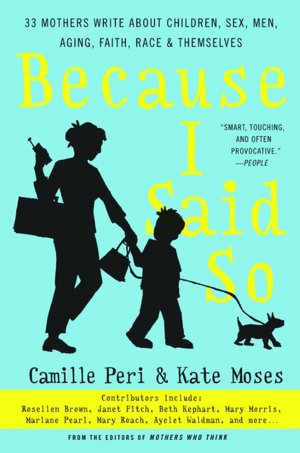 Because I Said So: 33 Mothers Write about Children, Sex, Men, Aging, Faith, Race, and Themselves