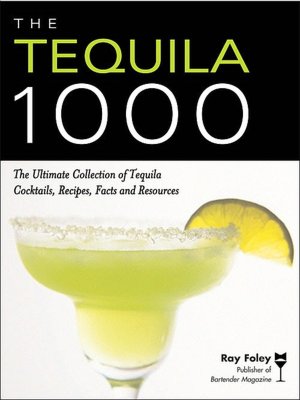 The Tequila 1000: The Ultimate Collection of Tequila Cocktails, Recipes, Facts and Resources
