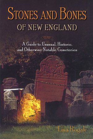 Stones and Bones of New England: A Guide to Unusual, Historic, and Otherwise Notable Cemeteries Throughout New England
