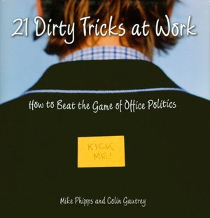 21 Dirty Tricks at Work: How to Beat the Game of Office Politics