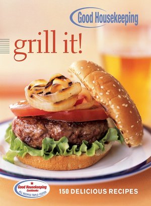 Good Housekeeping Grill It!: 150 Delicious Recipes