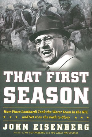 That First Season: How Vince Lombardi Took the Worst Team in the NFL and Set it on the Path to Glory