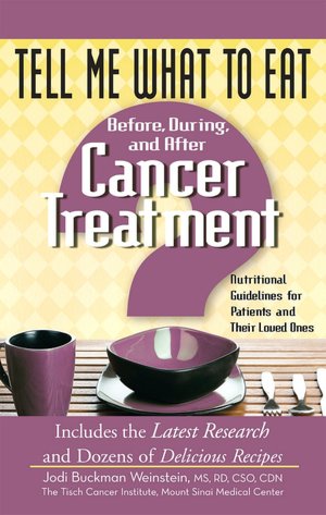 Tell Me What to Eat Before, During, and After Cancer Treatment: Nutritional Guidelines for Patients and Their Loved Ones Jodi Buckman Weinstein