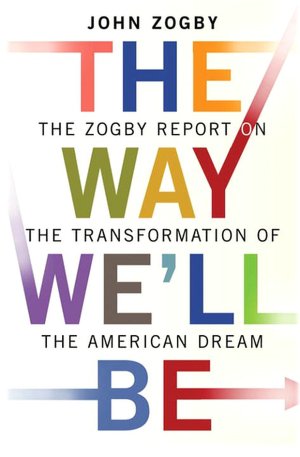 Way We'll Be: The Zogby Report on the Transformation of the American Dream