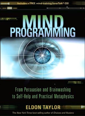 Mind Programming: From Persuasion and Brainwashing, to Self-Help and Practical Metaphysics